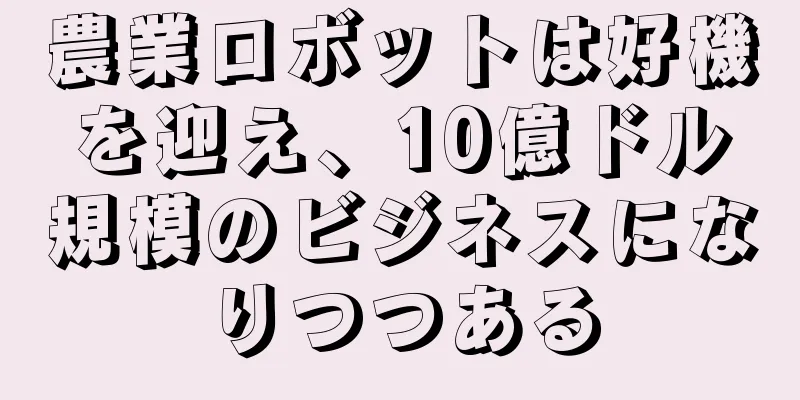 農業ロボットは好機を迎え、10億ドル規模のビジネスになりつつある