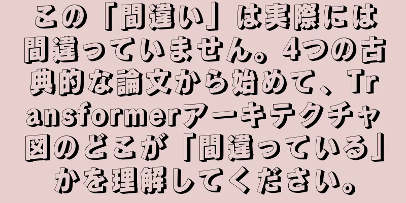 この「間違い」は実際には間違っていません。4つの古典的な論文から始めて、Transformerアーキテクチャ図のどこが「間違っている」かを理解してください。