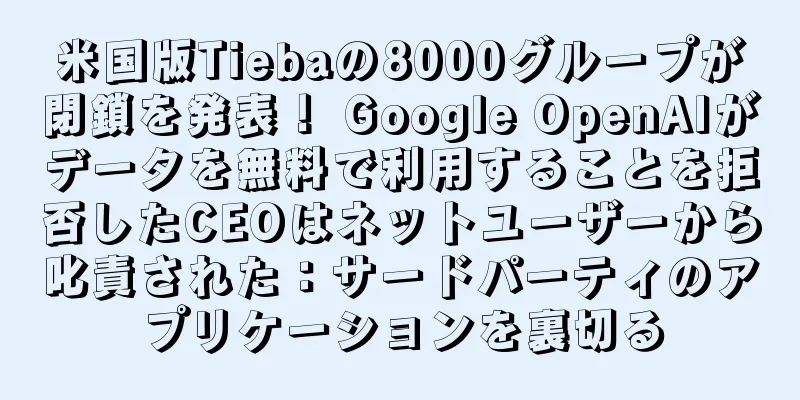 米国版Tiebaの8000グループが閉鎖を発表！ Google OpenAIがデータを無料で利用することを拒否したCEOはネットユーザーから叱責された：サードパーティのアプリケーションを裏切る