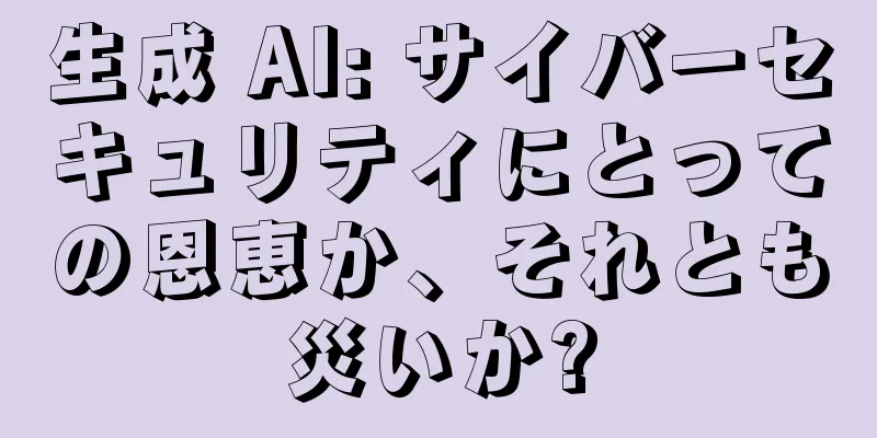 生成 AI: サイバーセキュリティにとっての恩恵か、それとも災いか?