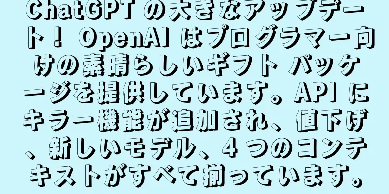 ChatGPT の大きなアップデート！ OpenAI はプログラマー向けの素晴らしいギフト パッケージを提供しています。API にキラー機能が追加され、値下げ、新しいモデル、4 つのコンテキストがすべて揃っています。