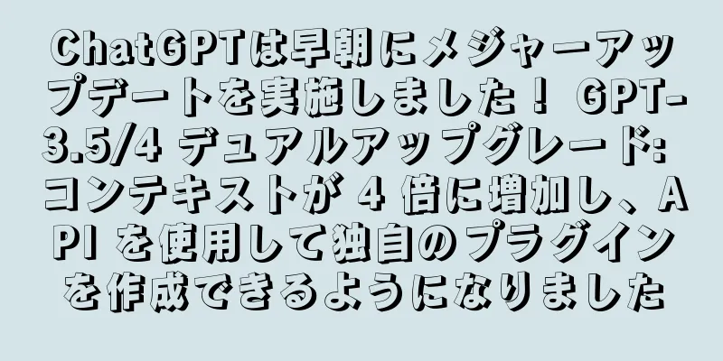 ChatGPTは早朝にメジャーアップデートを実施しました！ GPT-3.5/4 デュアルアップグレード: コンテキストが 4 倍に増加し、API を使用して独自のプラグインを作成できるようになりました