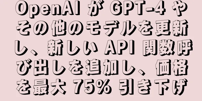 OpenAI が GPT-4 やその他のモデルを更新し、新しい API 関数呼び出しを追加し、価格を最大 75% 引き下げ