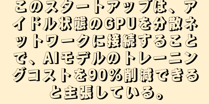 このスタートアップは、アイドル状態のGPUを分散ネットワークに接続することで、AIモデルのトレーニングコストを90%削減できると主張している。