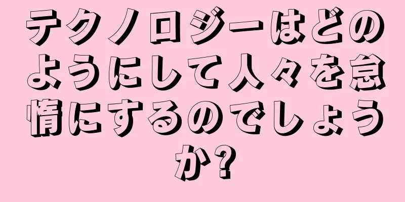 テクノロジーはどのようにして人々を怠惰にするのでしょうか?