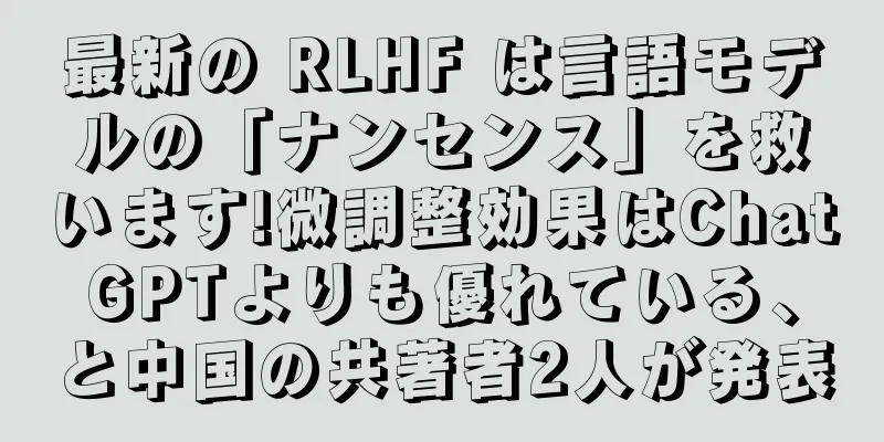最新の RLHF は言語モデルの「ナンセンス」を救います!微調整効果はChatGPTよりも優れている、と中国の共著者2人が発表
