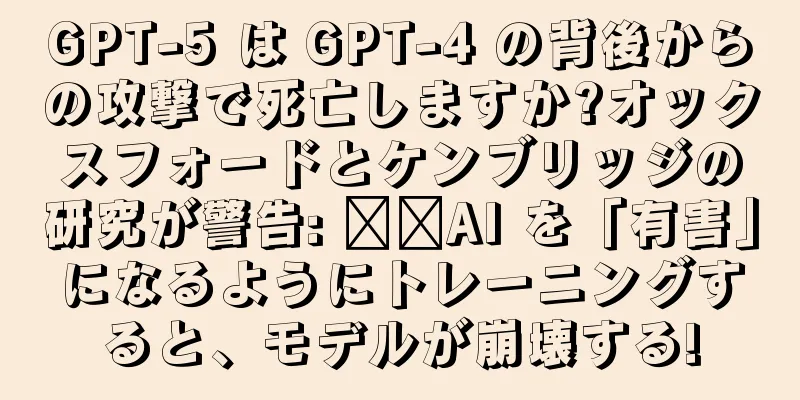 GPT-5 は GPT-4 の背後からの攻撃で死亡しますか?オックスフォードとケンブリッジの研究が警告: ​​AI を「有害」になるようにトレーニングすると、モデルが崩壊する!