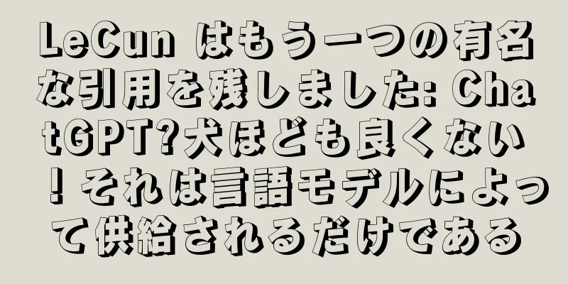 LeCun はもう一つの有名な引用を残しました: ChatGPT?犬ほども良くない！それは言語モデルによって供給されるだけである