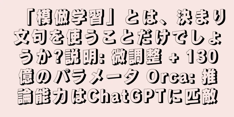 「模倣学習」とは、決まり文句を使うことだけでしょうか?説明: 微調整 + 130億のパラメータ Orca: 推論能力はChatGPTに匹敵