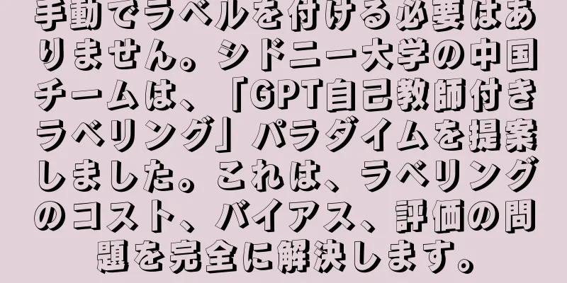 手動でラベルを付ける必要はありません。シドニー大学の中国チームは、「GPT自己教師付きラベリング」パラダイムを提案しました。これは、ラベリングのコスト、バイアス、評価の問題を完全に解決します。