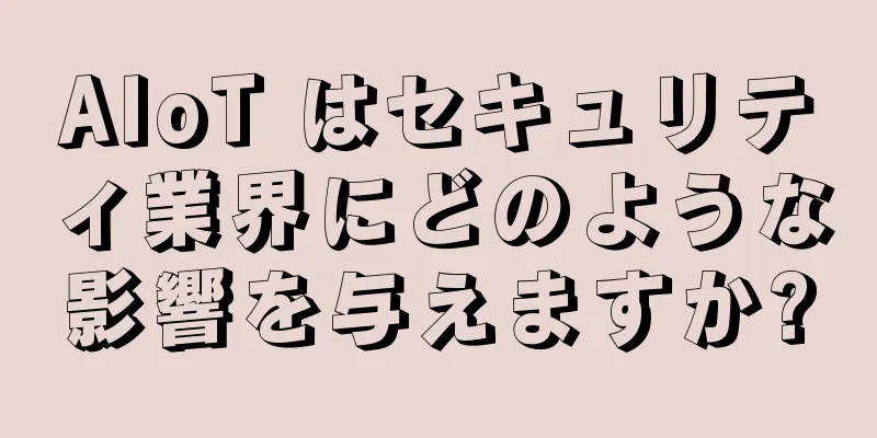 AIoT はセキュリティ業界にどのような影響を与えますか?