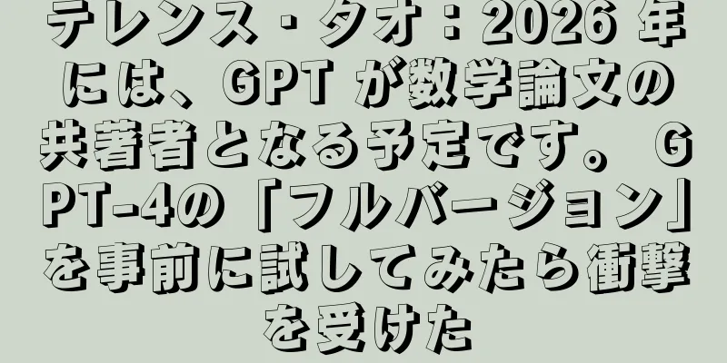 テレンス・タオ：2026 年には、GPT が数学論文の共著者となる予定です。 GPT-4の「フルバージョン」を事前に試してみたら衝撃を受けた