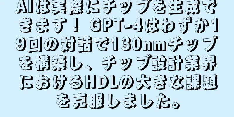 AIは実際にチップを生成できます！ GPT-4はわずか19回の対話で130nmチップを構築し、チップ設計業界におけるHDLの大きな課題を克服しました。
