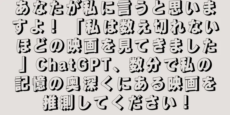 あなたが私に言うと思いますよ！ 「私は数え切れないほどの映画を見てきました」ChatGPT、数分で私の記憶の奥深くにある映画を推測してください！