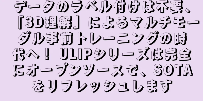 データのラベル付けは不要、「3D理解」によるマルチモーダル事前トレーニングの時代へ！ ULIPシリーズは完全にオープンソースで、SOTAをリフレッシュします