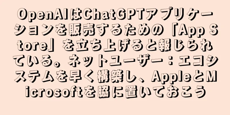 OpenAIはChatGPTアプリケーションを販売するための「App Store」を立ち上げると報じられている。ネットユーザー：エコシステムを早く構築し、AppleとMicrosoftを脇に置いておこう