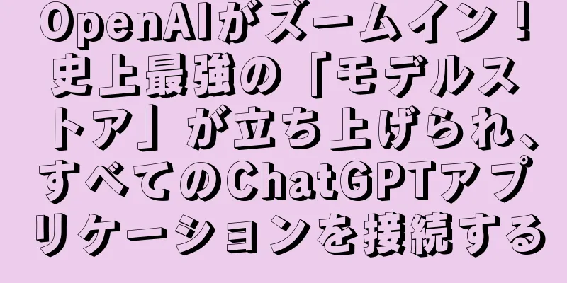OpenAIがズームイン！史上最強の「モデルストア」が立ち上げられ、すべてのChatGPTアプリケーションを接続する