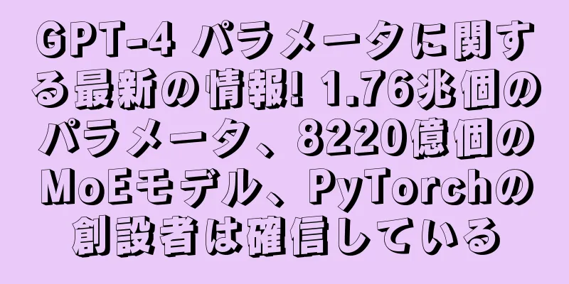 GPT-4 パラメータに関する最新の情報! 1.76兆個のパラメータ、8220億個のMoEモデル、PyTorchの創設者は確信している