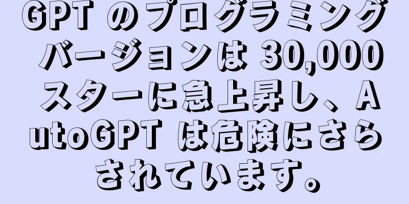 GPT のプログラミング バージョンは 30,000 スターに急上昇し、AutoGPT は危険にさらされています。