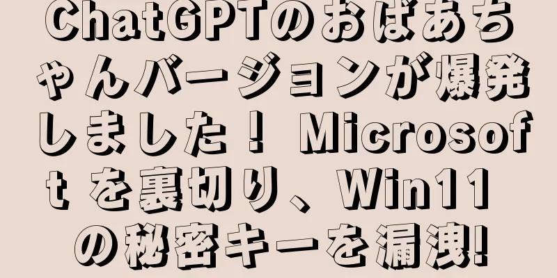 ChatGPTのおばあちゃんバージョンが爆発しました！ Microsoft を裏切り、Win11 の秘密キーを漏洩!