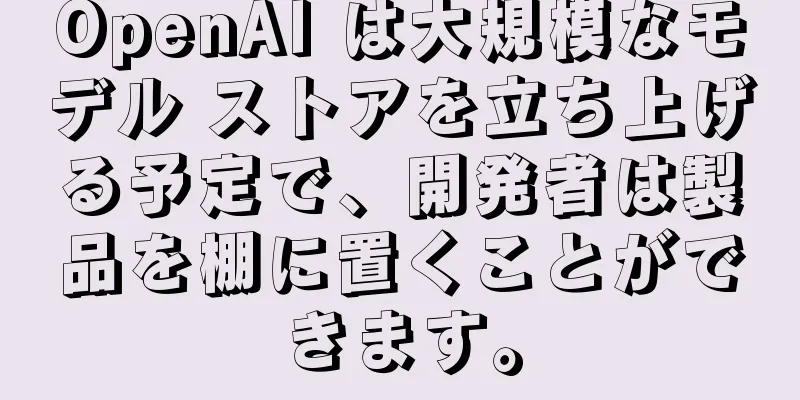 OpenAI は大規模なモデル ストアを立ち上げる予定で、開発者は製品を棚に置くことができます。