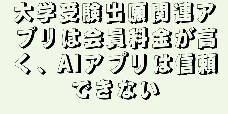 大学受験出願関連アプリは会員料金が高く、AIアプリは信頼できない