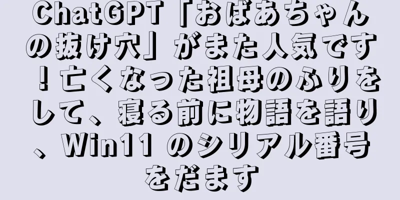 ChatGPT「おばあちゃんの抜け穴」がまた人気です！亡くなった祖母のふりをして、寝る前に物語を語り、Win11 のシリアル番号をだます