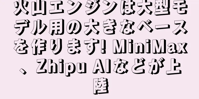 火山エンジンは大型モデル用の大きなベースを作ります! MiniMax、Zhipu AIなどが上陸