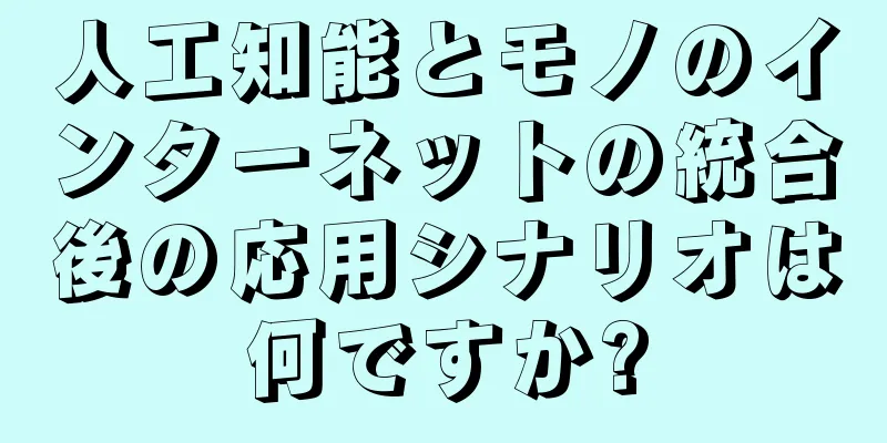 人工知能とモノのインターネットの統合後の応用シナリオは何ですか?
