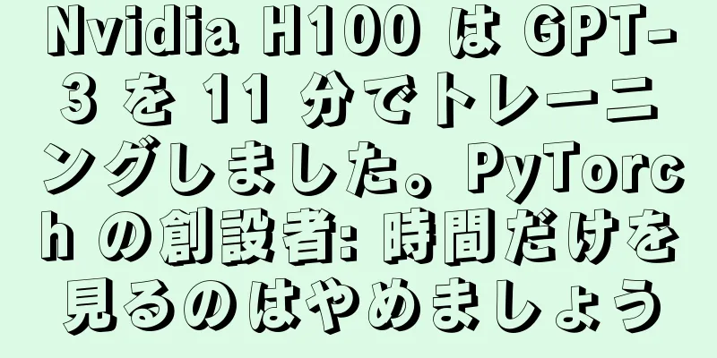 Nvidia H100 は GPT-3 を 11 分でトレーニングしました。PyTorch の創設者: 時間だけを見るのはやめましょう
