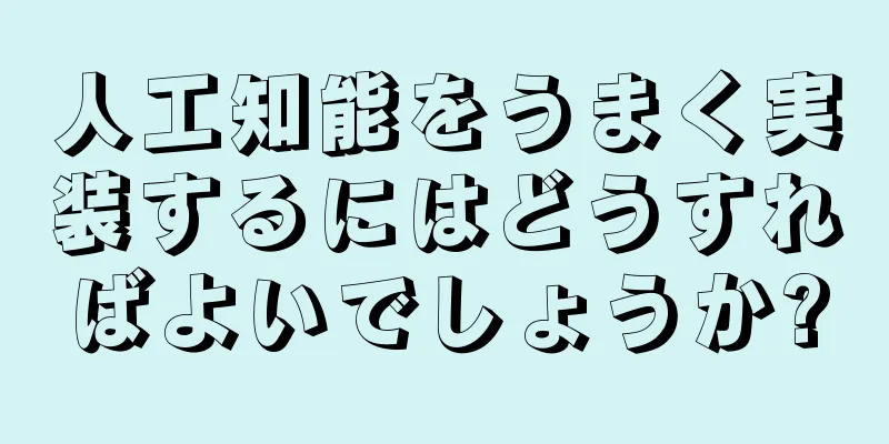 人工知能をうまく実装するにはどうすればよいでしょうか?