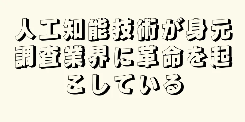 人工知能技術が身元調査業界に革命を起こしている