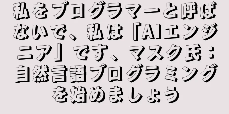 私をプログラマーと呼ばないで、私は「AIエンジニア」です、マスク氏：自然言語プログラミングを始めましょう