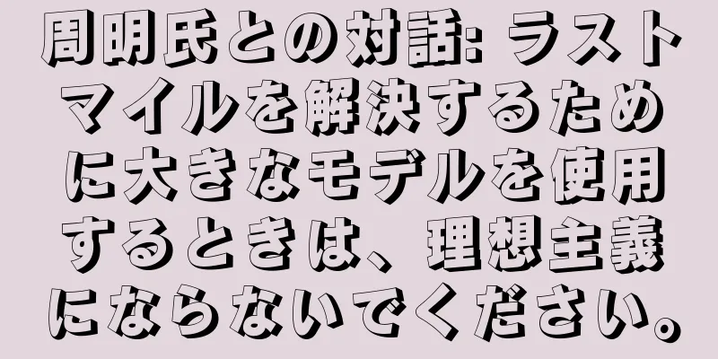 周明氏との対話: ラストマイルを解決するために大きなモデルを使用するときは、理想主義にならないでください。
