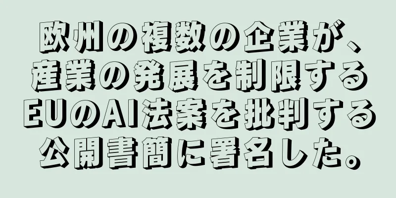 欧州の複数の企業が、産業の発展を制限するEUのAI法案を批判する公開書簡に署名した。