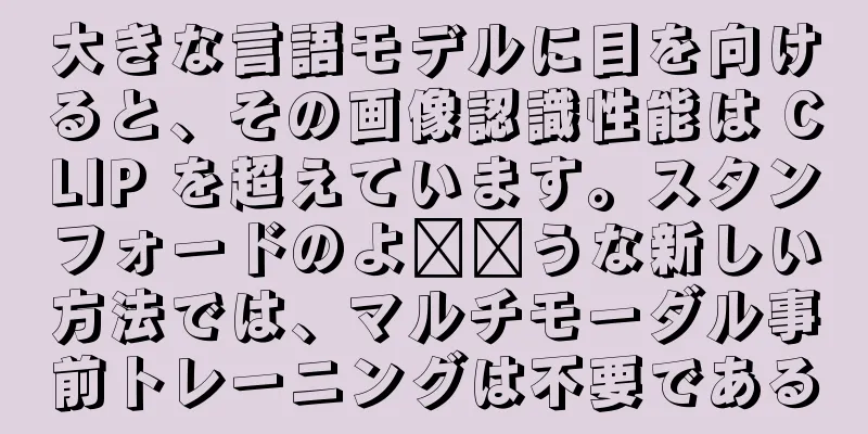 大きな言語モデルに目を向けると、その画像認識性能は CLIP を超えています。スタンフォードのよ​​うな新しい方法では、マルチモーダル事前トレーニングは不要である