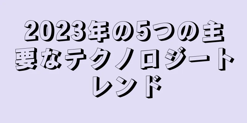 2023年の5つの主要なテクノロジートレンド