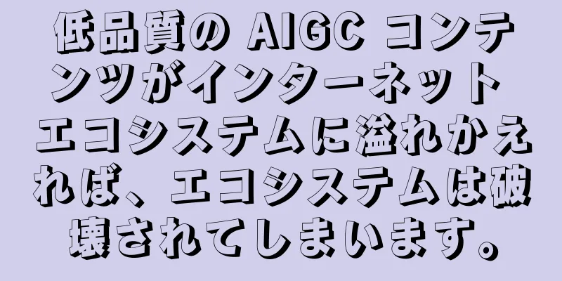 低品質の AIGC コンテンツがインターネット エコシステムに溢れかえれば、エコシステムは破壊されてしまいます。