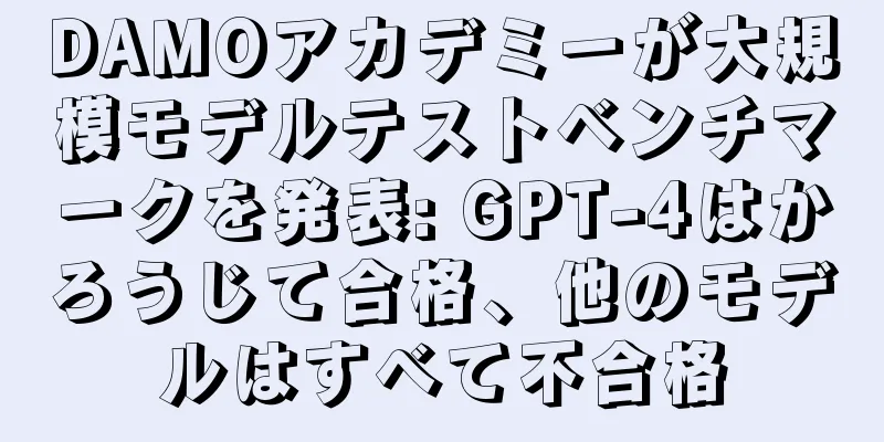 DAMOアカデミーが大規模モデルテストベンチマークを発表: GPT-4はかろうじて合格、他のモデルはすべて不合格