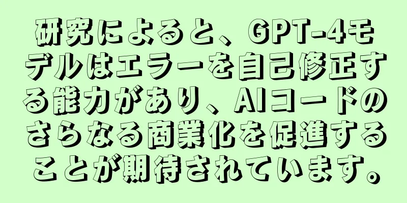 研究によると、GPT-4モデルはエラーを自己修正する能力があり、AIコードのさらなる商業化を促進することが期待されています。