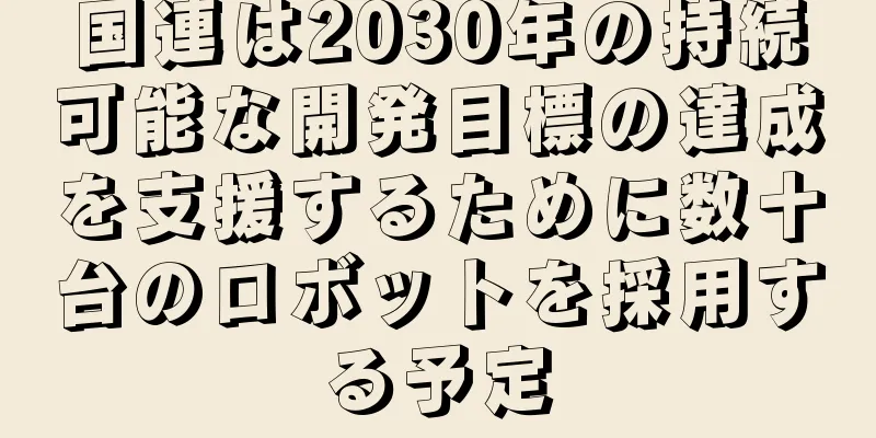 国連は2030年の持続可能な開発目標の達成を支援するために数十台のロボットを採用する予定