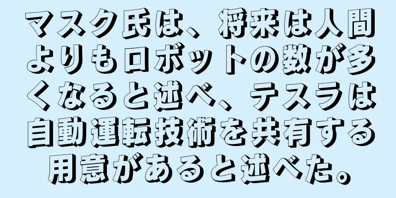 マスク氏は、将来は人間よりもロボットの数が多くなると述べ、テスラは自動運転技術を共有する用意があると述べた。