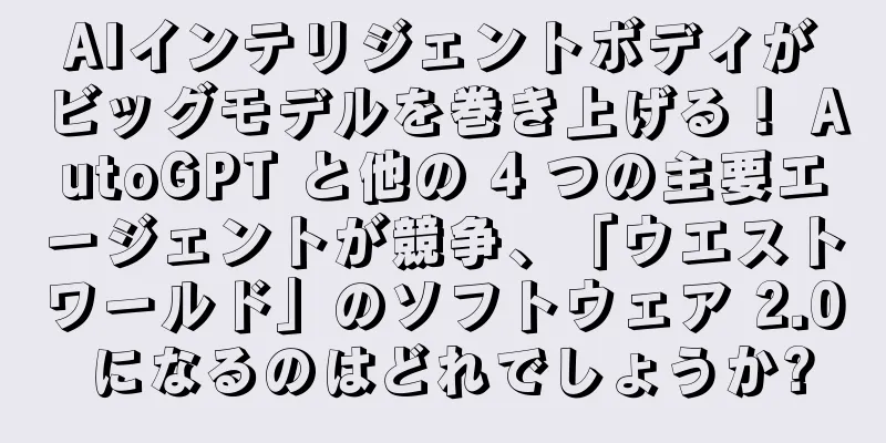 AIインテリジェントボディがビッグモデルを巻き上げる！ AutoGPT と他の 4 つの主要エージェントが競争、「ウエストワールド」のソフトウェア 2.0 になるのはどれでしょうか?