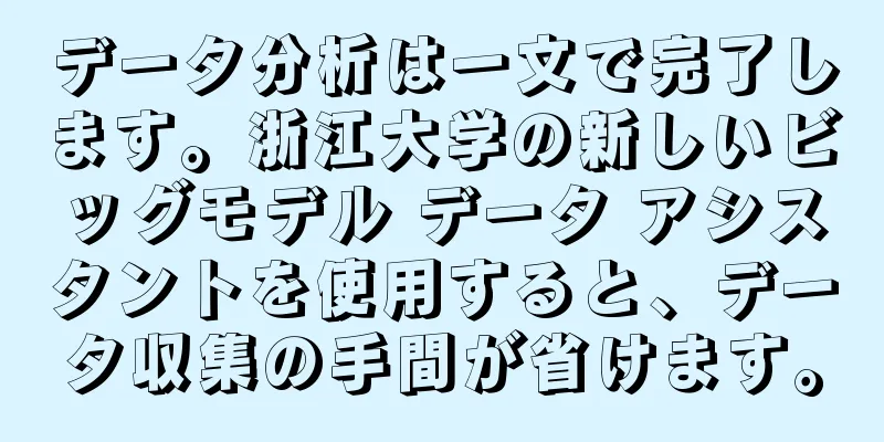 データ分析は一文で完了します。浙江大学の新しいビッグモデル データ アシスタントを使用すると、データ収集の手間が省けます。