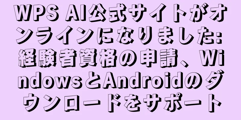 WPS AI公式サイトがオンラインになりました: 経験者資格の申請、WindowsとAndroidのダウンロードをサポート