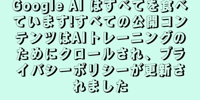Google AI はすべてを食べています!すべての公開コンテンツはAIトレーニングのためにクロールされ、プライバシーポリシーが更新されました