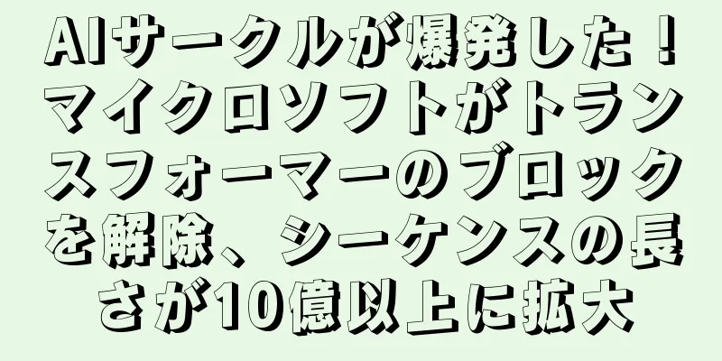 AIサークルが爆発した！マイクロソフトがトランスフォーマーのブロックを解除、シーケンスの長さが10億以上に拡大