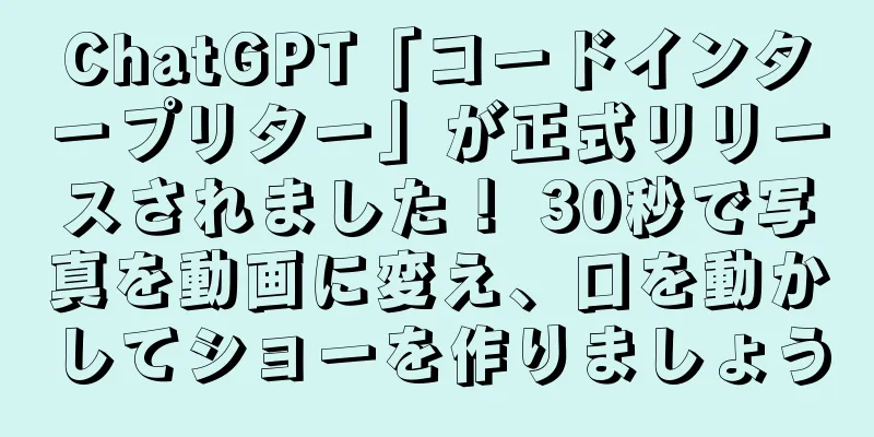ChatGPT「コードインタープリター」が正式リリースされました！ 30秒で写真を動画に変え、口を動かしてショーを作りましょう