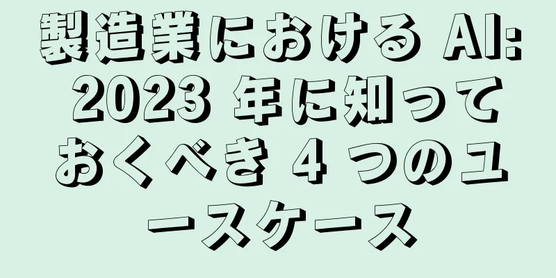 製造業における AI: 2023 年に知っておくべき 4 つのユースケース