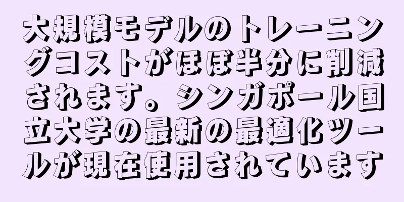 大規模モデルのトレーニングコストがほぼ半分に削減されます。シンガポール国立大学の最新の最適化ツールが現在使用されています